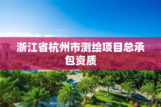 浙江省杭州市测绘项目总承包资质