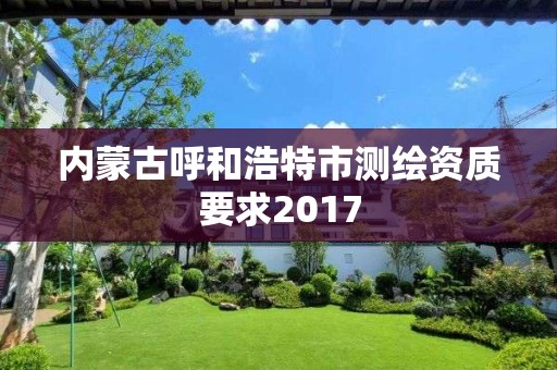 内蒙古呼和浩特市测绘资质要求2017