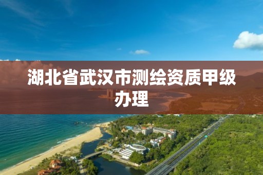 湖北省武汉市测绘资质甲级办理