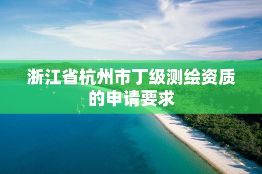 浙江省杭州市丁级测绘资质的申请要求