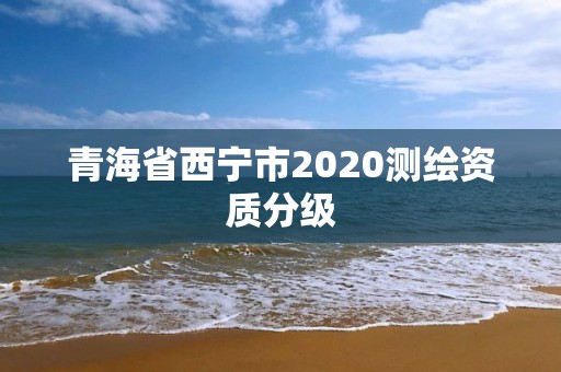 青海省西宁市2020测绘资质分级