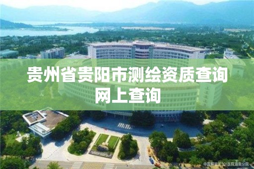 贵州省贵阳市测绘资质查询网上查询