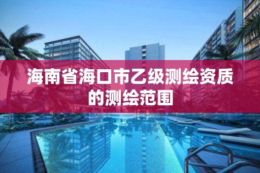 海南省海口市乙级测绘资质的测绘范围