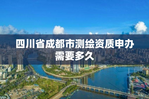 四川省成都市测绘资质申办需要多久