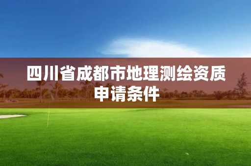 四川省成都市地理测绘资质申请条件