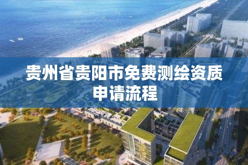 贵州省贵阳市免费测绘资质申请流程