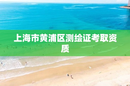 上海市黄浦区测绘证考取资质