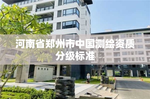 河南省郑州市中国测绘资质分级标准