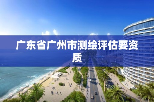 广东省广州市测绘评估要资质