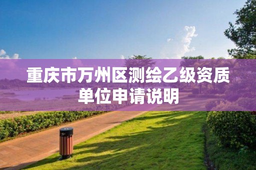 重庆市万州区测绘乙级资质单位申请说明