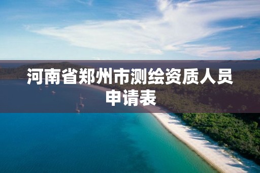 河南省郑州市测绘资质人员申请表