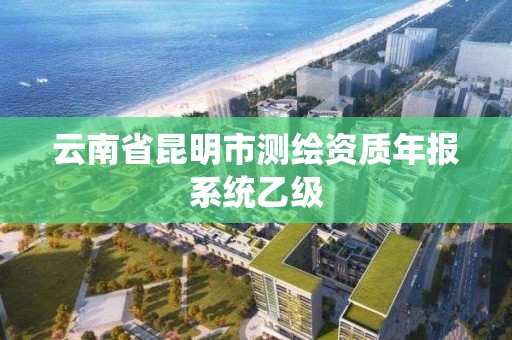 云南省昆明市测绘资质年报系统乙级