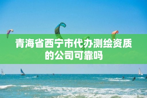 青海省西宁市代办测绘资质的公司可靠吗