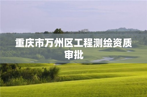 重庆市万州区工程测绘资质审批