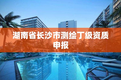 湖南省长沙市测绘丁级资质申报