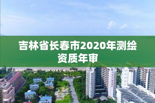 吉林省长春市2020年测绘资质年审