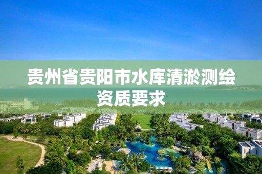 贵州省贵阳市水库清淤测绘资质要求