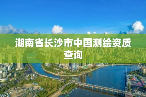 湖南省长沙市中国测绘资质查询