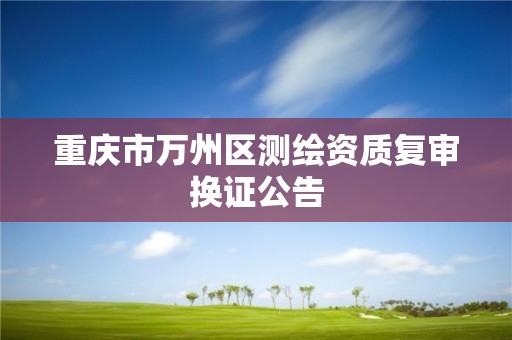 重庆市万州区测绘资质复审换证公告