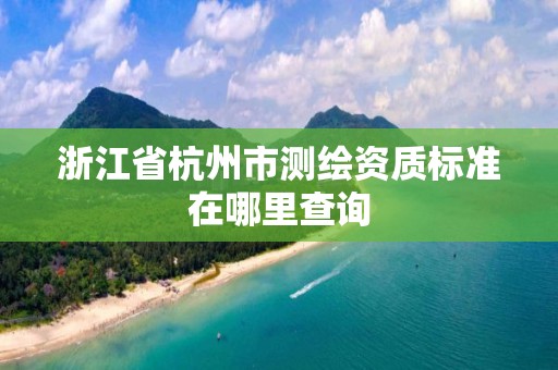 浙江省杭州市测绘资质标准在哪里查询