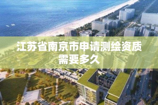 江苏省南京市申请测绘资质需要多久