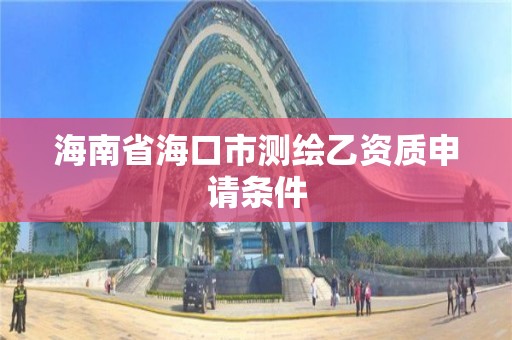 海南省海口市测绘乙资质申请条件