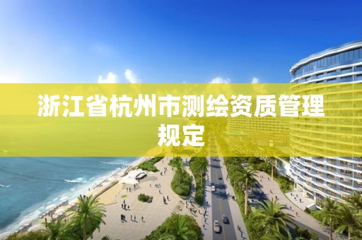 浙江省杭州市测绘资质管理规定