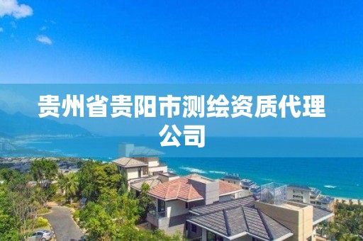 贵州省贵阳市测绘资质代理公司