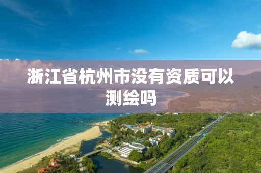 浙江省杭州市没有资质可以测绘吗