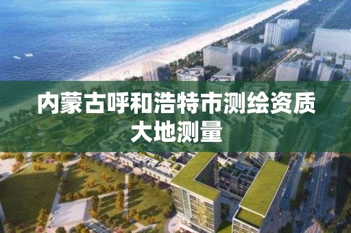 内蒙古呼和浩特市测绘资质大地测量