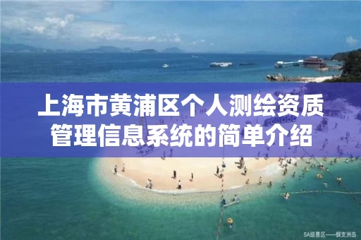上海市黄浦区个人测绘资质管理信息系统的简单介绍 上海市黄浦区个人测绘资质管理信息系统的简单介绍