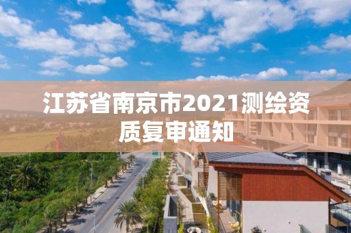 江苏省南京市2021测绘资质复审通知