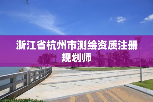 浙江省杭州市测绘资质注册规划师