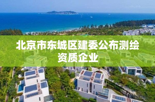 北京市东城区建委公布测绘资质企业