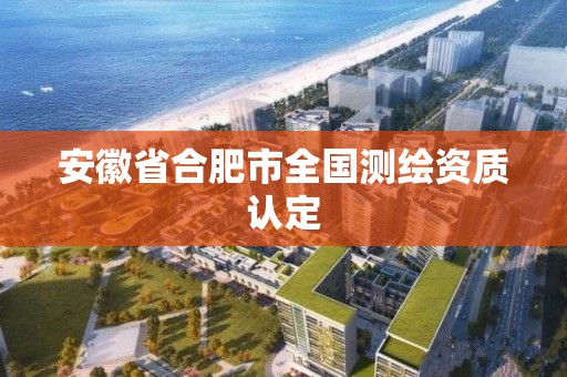 安徽省合肥市全国测绘资质认定