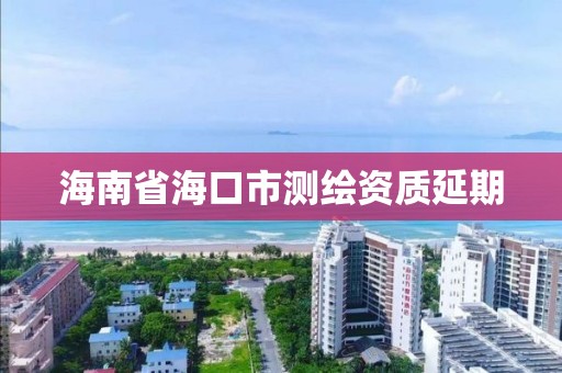 海南省海口市测绘资质延期