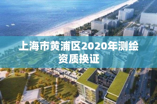 上海市黄浦区2020年测绘资质换证