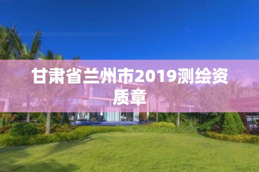 甘肃省兰州市2019测绘资质章