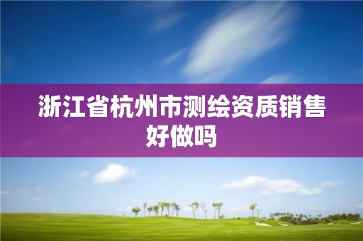 浙江省杭州市测绘资质销售好做吗