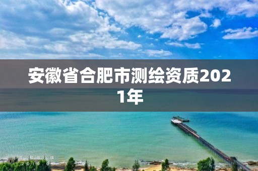 安徽省合肥市测绘资质2021年