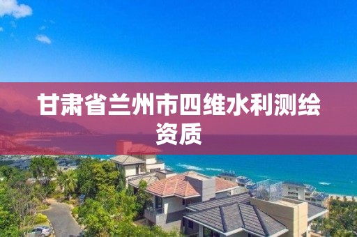 甘肃省兰州市四维水利测绘资质