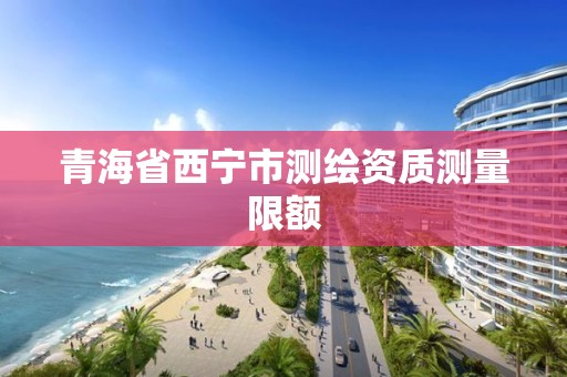 青海省西宁市测绘资质测量限额