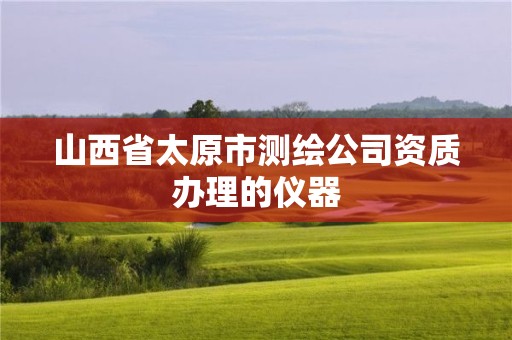 山西省太原市测绘公司资质办理的仪器