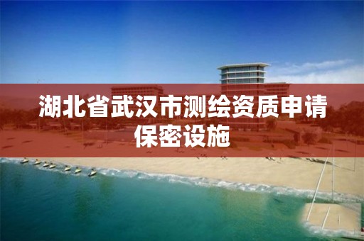 湖北省武汉市测绘资质申请保密设施