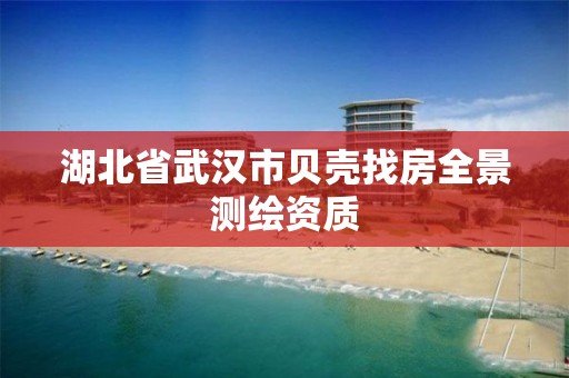 湖北省武汉市贝壳找房全景测绘资质