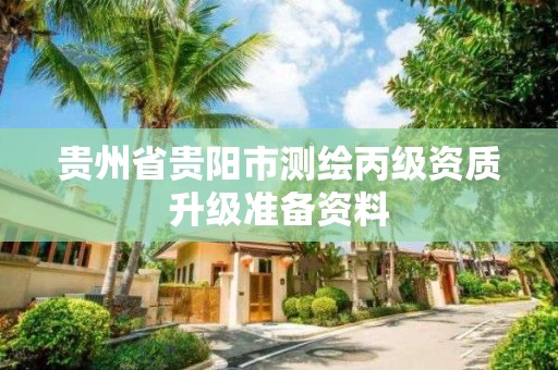 贵州省贵阳市测绘丙级资质升级准备资料