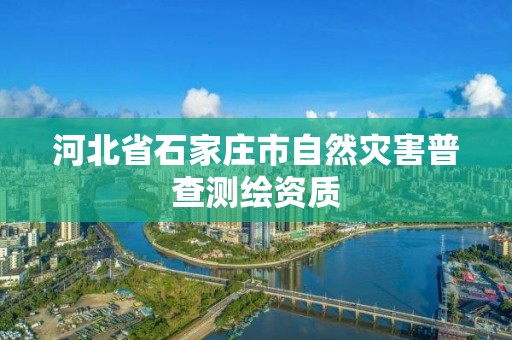 河北省石家庄市自然灾害普查测绘资质