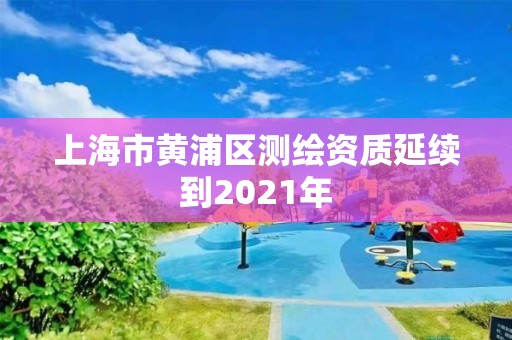 上海市黄浦区测绘资质延续到2021年