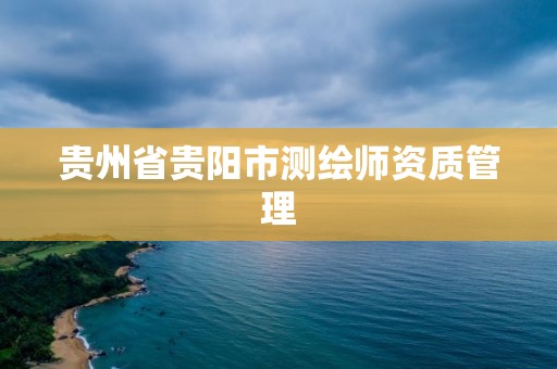 贵州省贵阳市测绘师资质管理