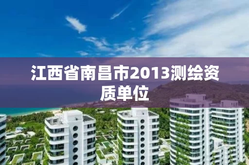 江西省南昌市2013测绘资质单位 江西省南昌市2013测绘资质单位